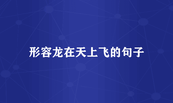 形容龙在天上飞的句子