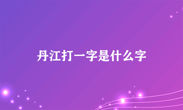 丹江打一字是什么字