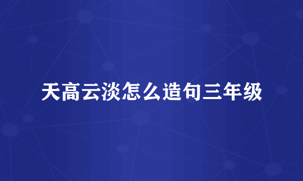 天高云淡怎么造句三年级