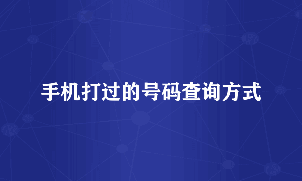 手机打过的号码查询方式