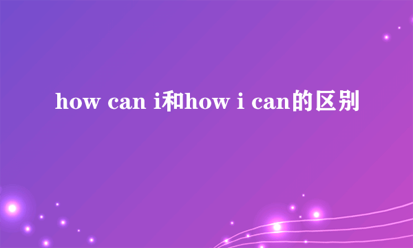 how can i和how i can的区别