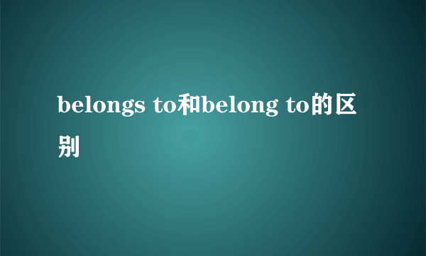 belongs to和belong to的区别