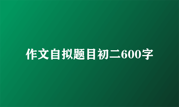 作文自拟题目初二600字
