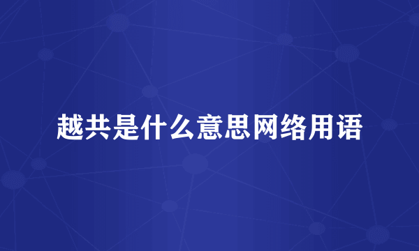越共是什么意思网络用语