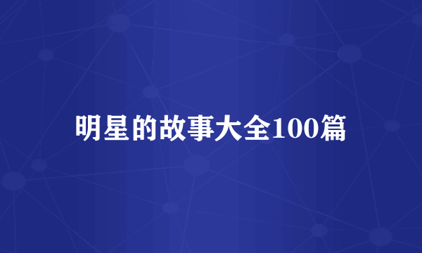 明星的故事大全100篇