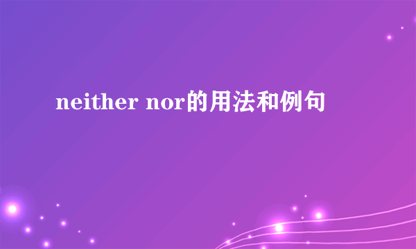neither nor的用法和例句