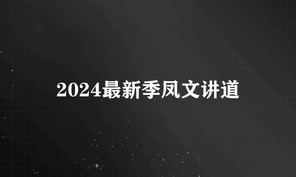 2024最新季凤文讲道