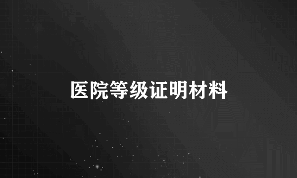 医院等级证明材料