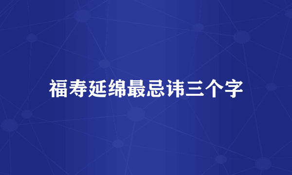 福寿延绵最忌讳三个字
