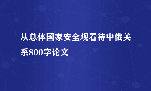 从总体国家安全观看待中俄关系800字论文