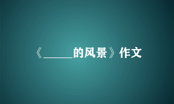 《_____的风景》作文