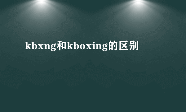 kbxng和kboxing的区别