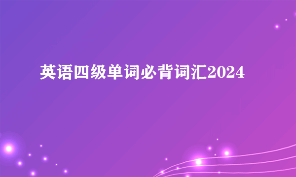 英语四级单词必背词汇2024