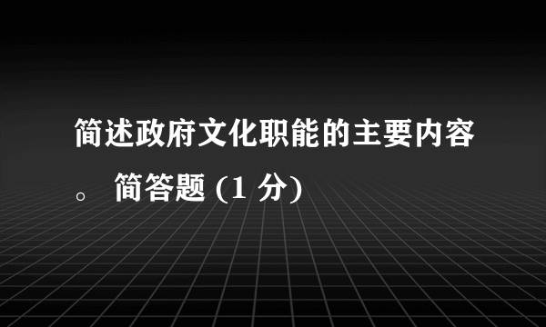 简述政府文化职能的主要内容。 简答题 (1 分)