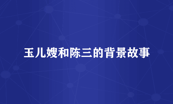 玉儿嫂和陈三的背景故事