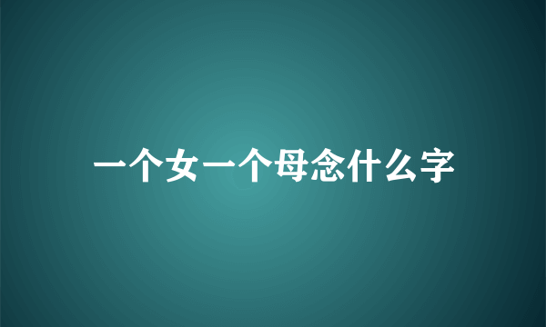 一个女一个母念什么字