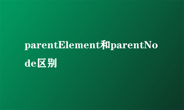 parentElement和parentNode区别