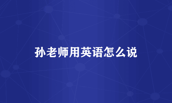 孙老师用英语怎么说