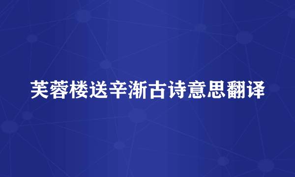 芙蓉楼送辛渐古诗意思翻译