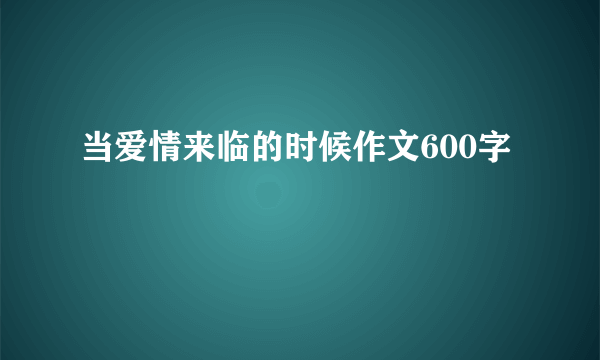 当爱情来临的时候作文600字