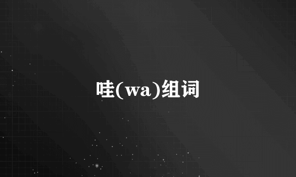 哇(wa)组词