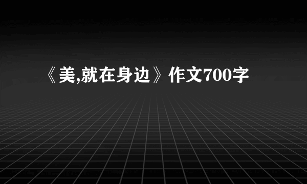 《美,就在身边》作文700字