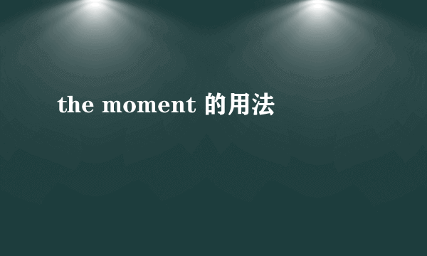 the moment 的用法