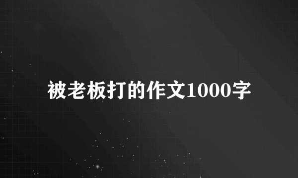 被老板打的作文1000字