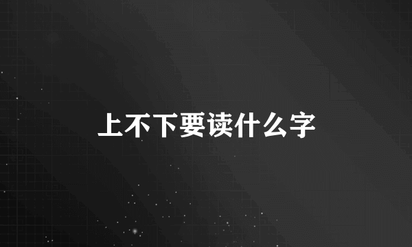 上不下要读什么字