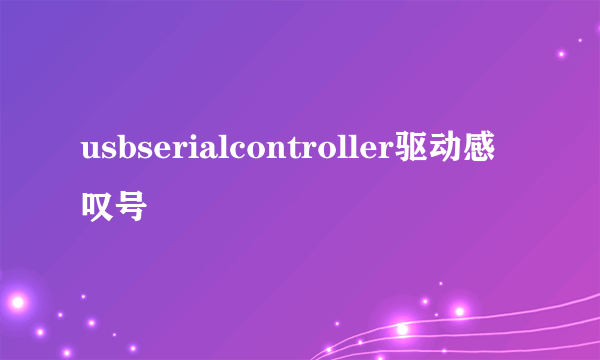 usbserialcontroller驱动感叹号