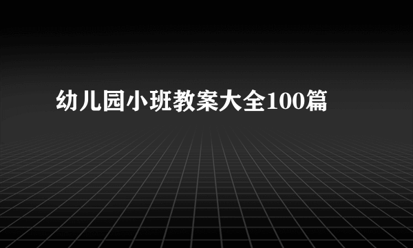 幼儿园小班教案大全100篇
