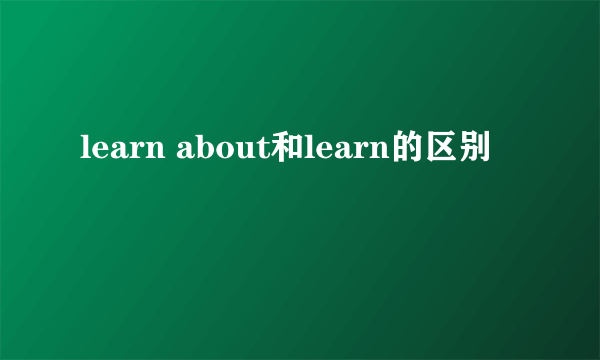 learn about和learn的区别