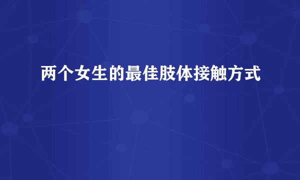 两个女生的最佳肢体接触方式