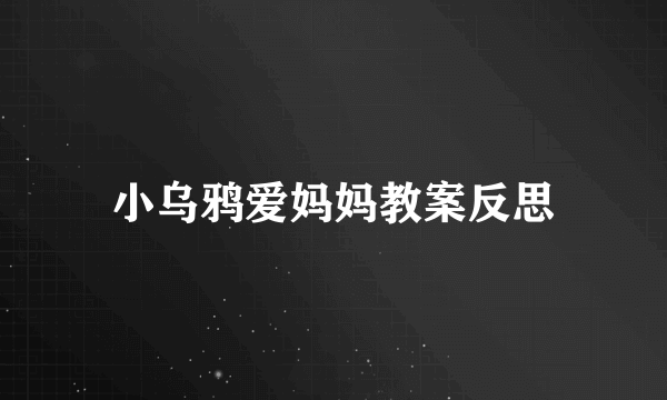 小乌鸦爱妈妈教案反思