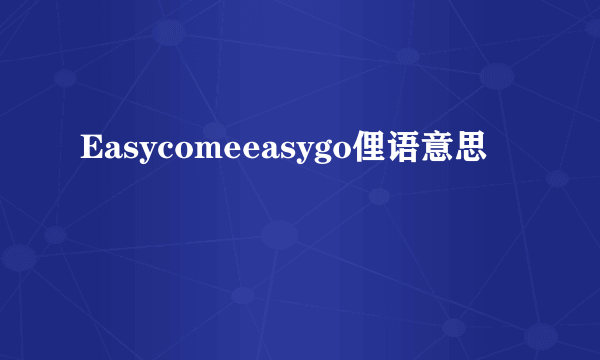 Easycomeeasygo俚语意思