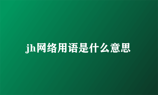 jh网络用语是什么意思