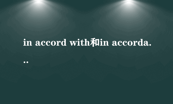 in accord with和in accordance with的区别