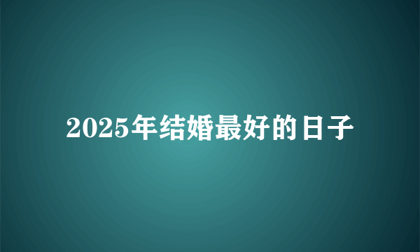 2025年结婚最好的日子