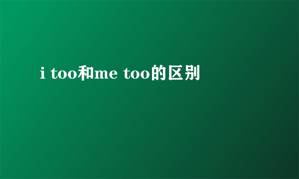 i too和me too的区别