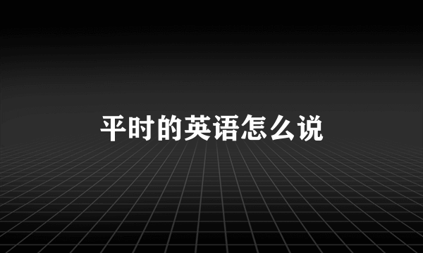 平时的英语怎么说