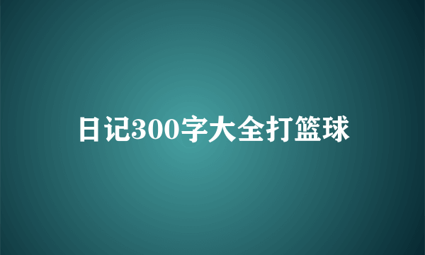 日记300字大全打篮球