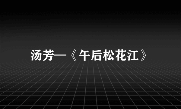 汤芳—《午后松花江》