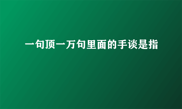 一句顶一万句里面的手谈是指