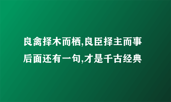 良禽择木而栖,良臣择主而事后面还有一句,才是千古经典