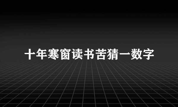 十年寒窗读书苦猜一数字