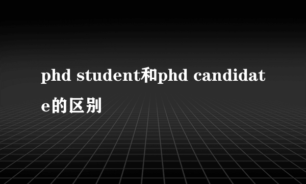 phd student和phd candidate的区别