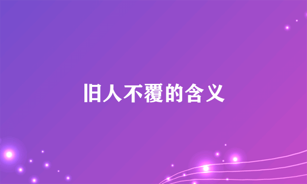 旧人不覆的含义