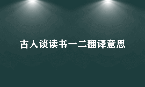 古人谈读书一二翻译意思