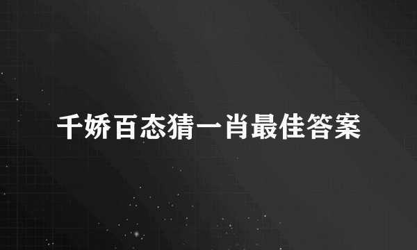 千娇百态猜一肖最佳答案