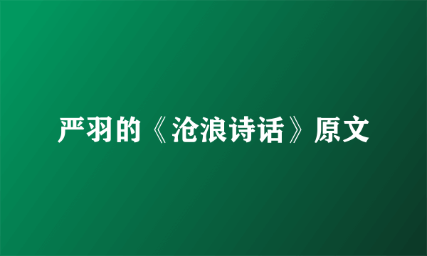 严羽的《沧浪诗话》原文